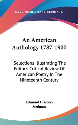 An American Anthology 1787-1900: Selections Illustrating The Editor's Critical Review Of American Poetry In The Nineteenth Century - Stedman, Edmund Clarence