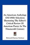 An American Anthology 1787-1900: Selections Illustrating The Editor's Critical Review Of American Poetry In The Nineteenth Century