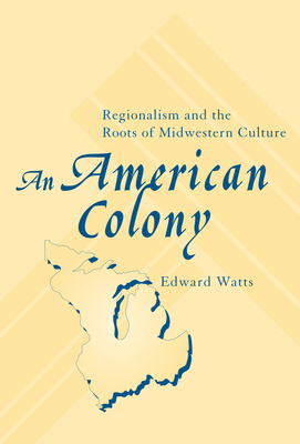 An American Colony: Regionalism and the Roots of Midwestern Culture - Watts, Edward