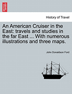 An American Cruiser in the East: Travels and Studies in the Far East ... with Numerous Illustrations and Three Maps.
