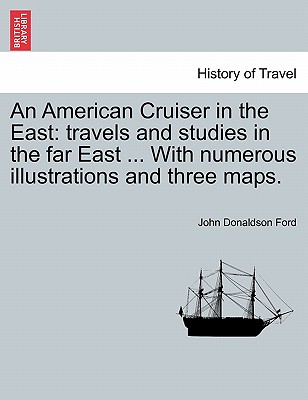 An American Cruiser in the East: Travels and Studies in the Far East ... with Numerous Illustrations and Three Maps. - Ford, John Donaldson