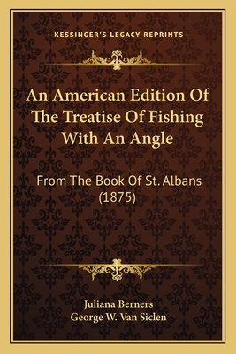 An American Edition of the Treatise of Fishing with an Angle: From the Book of St. Albans (1875) - Berners, Juliana, and Van Siclen, George W (Editor)