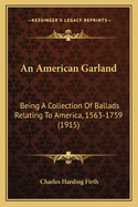 An American Garland: Being A Collection Of Ballads Relating To America, 1563-1759 (1915)