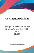 An American Garland: Being A Collection Of Ballads Relating To America, 1563-1759 (1915)