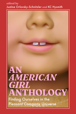 An American Girl Anthology: Finding Ourselves in the Pleasant Company Universe - Orlovsky-Schnitzler, Justine (Editor), and Hysmith, Kc (Editor)
