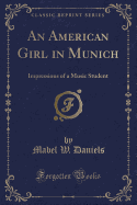 An American Girl in Munich: Impressions of a Music Student (Classic Reprint)