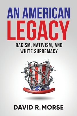 An American Legacy: Racism, Nativism, and White Supremacy - Morse, David R