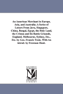 An American Merchant in Europe, Asia, and Australia; A Series of Letters From Java, Singapore, China, Bengal, Egypt, the Holy Land, the Crimea and Its Battle Grounds, England, Melbourne, Sydney, Etc., Etc. by Geo. Francis Train. With An introd. by...