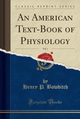 An American Text-Book of Physiology, Vol. 1 (Classic Reprint) - Bowditch, Henry P