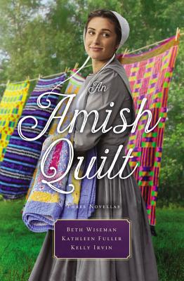 An Amish Quilt: Patchwork Perfect, a Bid for Love, a Midwife's Dream - Wiseman, Beth, and Fuller, Kathleen, Dr., and Irvin, Kelly