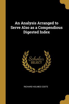 An Analysis Arranged to Serve Also as a Compendious Digested Index - Coote, Richard Holmes