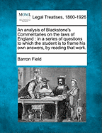 An Analysis of Blackstone's Commentaries on the Laws of England; In a Series of Questions, to Which the Student Is to Frame His Own Answers, by Readi