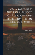 An Analysis Of Butler's Analogy Of Religion, And Three Sermons On Human Nature