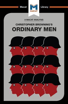 An Analysis of Christopher R. Browning's Ordinary Men: Reserve Police Battalion 101 and the Final Solution in Poland - Stammers, Tom, and Chappel, James