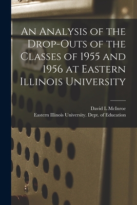 An Analysis of the Drop-outs of the Classes of 1955 and 1956 at Eastern Illinois University - McInroe, David L, and Eastern Illinois University Dept of (Creator)