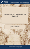 An Analysis of the Principal Duties of Social Life: Written in Imitation of Rochefoucault: in a Series of Letters to a Young Gentleman, on his Entrance Into the World. By John Andrews,