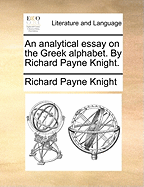 An Analytical Essay on the Greek Alphabet. by Richard Payne Knight.