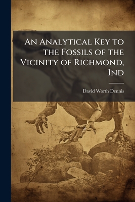 An Analytical Key to the Fossils of the Vicinity of Richmond, Ind - Dennis, David Worth