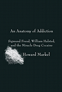 An Anatomy of Addiction: Sigmund Freud, William Halsted, and the Miracle Drug Cocaine