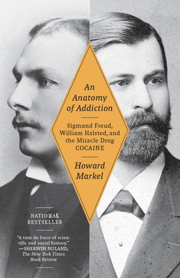 An Anatomy of Addiction: Sigmund Freud, William Halsted, and the Miracle Drug Cocaine - Markel, Howard