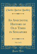 An Anecdotal History of Old Times in Singapore, Vol. 2 of 2 (Classic Reprint)