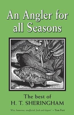 An Angler for all Seasons: The Best of H.T. Sheringham - Sheringham, Hugh, and Fort, Tom (Volume editor)