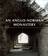 An Anglo-Norman Monastery: Bridgetown Priory and the Architecture of the Augustinian Canons Regular in Ireland - O'Keeffe, Tadhg