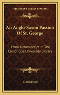 An Anglo-Saxon Passion of St. George: From a Manuscript in the Cambridge University Library