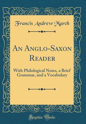 An Anglo-Saxon Reader: With Philological Notes, a Brief Grammar, and a Vocabulary (Classic Reprint) - March, Francis Andrew