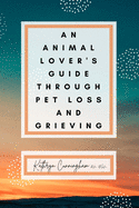 An Animal Lover's Guide Through Pet Loss and Grieving