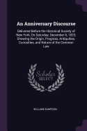 An Anniversary Discourse: Delivered Before the Historical Society of New York, On Saturday, December 6, 1823; Showing the Origin, Progress, Antiquities, Curiosities, and Nature of the Common Law