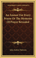 An Answer for Every Prayer or the Mysteries of Prayer Revealed