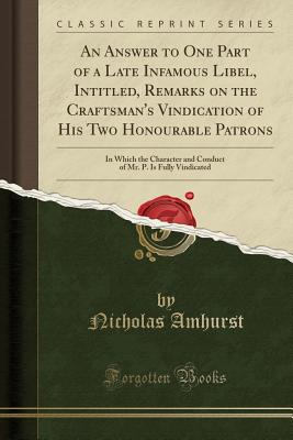 An Answer to One Part of a Late Infamous Libel, Intitled, Remarks on the Craftsman's Vindication of His Two Honourable Patrons: In Which the Character and Conduct of Mr. P. Is Fully Vindicated (Classic Reprint) - Amhurst, Nicholas