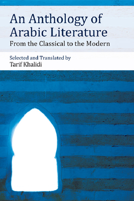 An Anthology of Arabic Literature: From the Classical to the Modern - Khalidi, Tarif (Editor)