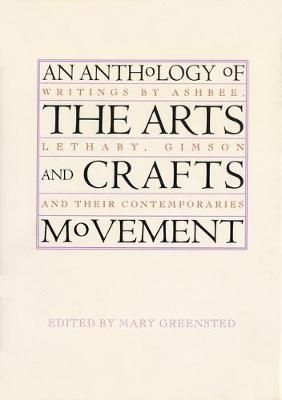 An Anthology of the Arts & Crafts Movement: Writings by Ashbee, Lethaby, Gimson and Their Contemporaries - Greenst, Mary, Ms. (Editor)