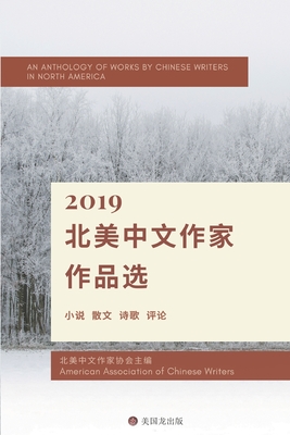 An Anthology of works By Chinese Writers in North America: 2019 &#21271;&#32654;&#20013;&#25991;&#20316;&#23478;&#20316;&#21697;&#36873; - Liu, Qian