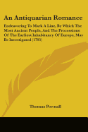 An Antiquarian Romance: Endeavoring To Mark A Line, By Which The Most Ancient People, And The Processions Of The Earliest Inhabitancy Of Europe, May Be Investigated (1795)