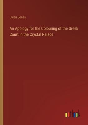 An Apology for the Colouring of the Greek Court in the Crystal Palace - Jones, Owen