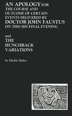 An Apology for the Course and Outcome of Certain Events Delivered by Doctor John Faustus on This His Final Evening and the Hunchback Variations - Maher, Mickle