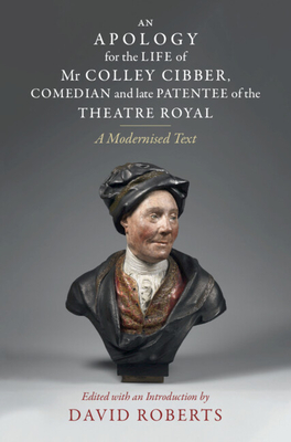 An Apology for the Life of Mr Colley Cibber, Comedian and Late Patentee of the Theatre Royal: A Modernized Text - Roberts, David (Editor)