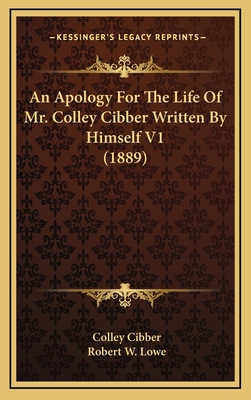 An Apology for the Life of Mr. Colley Cibber Written by Himself V1 (1889) - Cibber, Colley, and Lowe, Robert W (Editor)