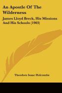 An Apostle Of The Wilderness: James Lloyd Breck, His Missions And His Schools (1903)