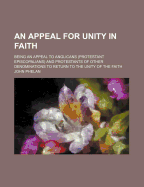 An Appeal for Unity in Faith; Being an Appeal to Anglicans (Protestant Episcopalians) and Protestants of Other Denominations to Return to the Unity of the Faith