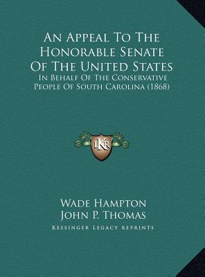 An Appeal To The Honorable Senate Of The United States: In Behalf Of The Conservative People Of South Carolina (1868) - Hampton, Wade, and Thomas, John P, and McMaster, F W