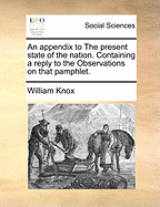 An Appendix to the Present State of the Nation: Containing a Reply to the Observations on That Pamphlet (1769)