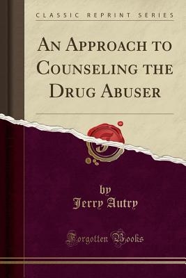 An Approach to Counseling the Drug Abuser (Classic Reprint) - Autry, Jerry