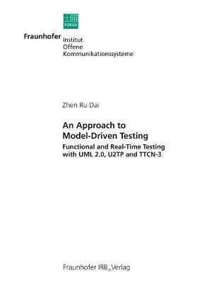 An Approach to Model-Driven Testing.: Functional and Real-Time Testing with UML 2.0, U2TP and TTCN-3. - Dai, Zhen Ru, and Fraunhofer FOKUS, Berlin (Editor)