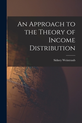 An Approach to the Theory of Income Distribution - Weintraub, Sidney 1914-1983