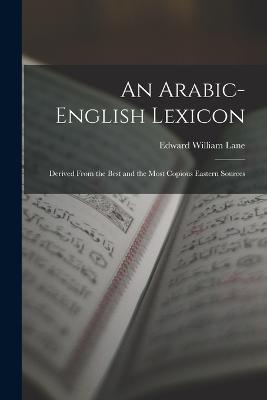 An Arabic-English Lexicon: Derived From the Best and the Most Copious Eastern Sources - Lane, Edward William