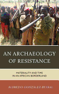 An Archaeology of Resistance: Materiality and Time in an African Borderland